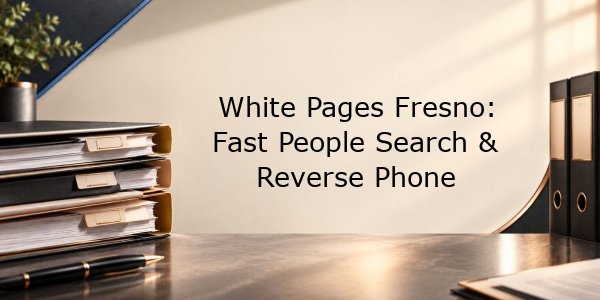 White Pages Fresno: Fast People Search & Reverse Phone